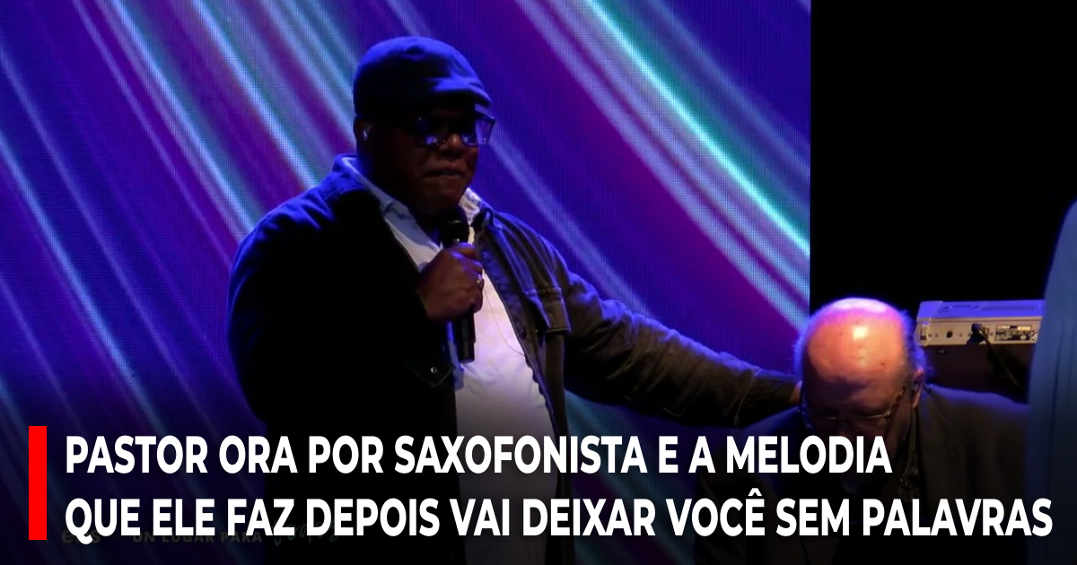 Pastor ora por saxofonista e a melodia que ele faz depois vai deixar você sem palavras