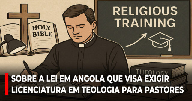 Sobre a lei em Angola que visa exigir licenciatura em Teologia para pastores
