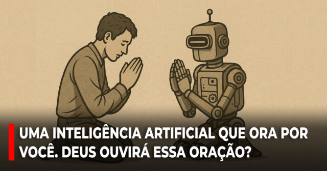 Uma inteligência artificial que ora por você. Deus ouvirá essa oração?