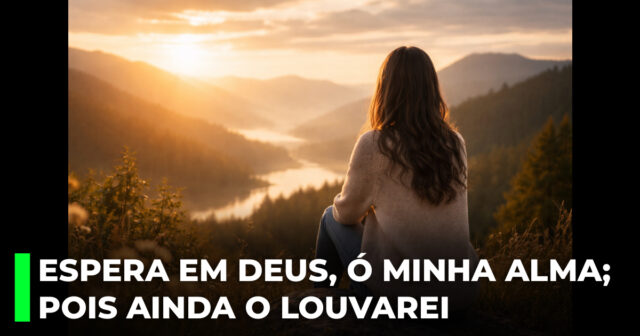 Espera em Deus, ó minha alma; pois ainda o louvarei