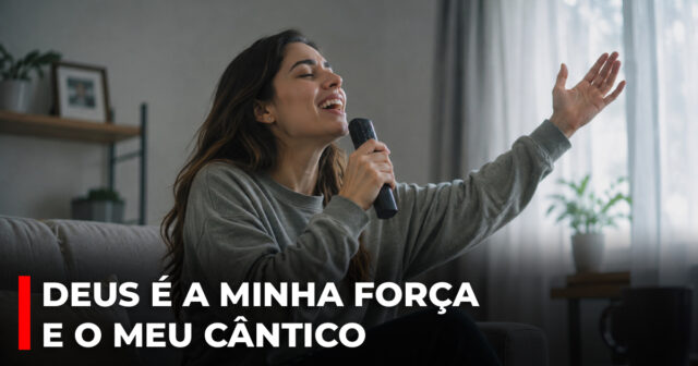 Deus é a minha força e o meu cântico